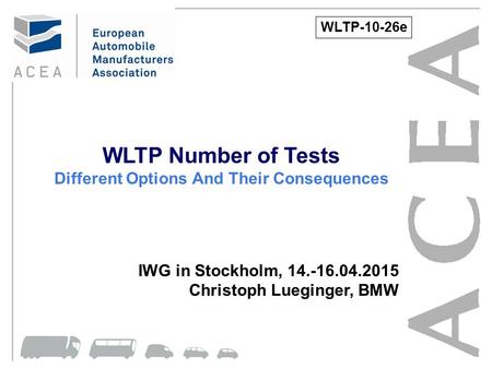 WLTP Number of Tests Different Options And Their Consequences IWG in Stockholm, 14.-16.04.2015 Christoph Lueginger, BMW WLTP-10-26e.
