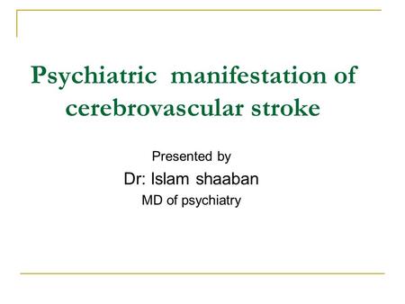 Psychiatric manifestation of cerebrovascular stroke Presented by Dr: Islam shaaban MD of psychiatry.