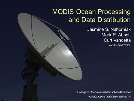 MODIS Ocean Processing and Data Distribution Jasmine S. Nahorniak Mark R. Abbott Curt Vandetta College of Oceanic and Atmospheric Sciences OREGON STATE.