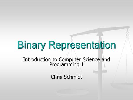 Binary Representation Introduction to Computer Science and Programming I Chris Schmidt.