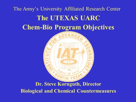 The Army’s University Affiliated Research Center The UTEXAS UARC Chem-Bio Program Objectives Dr. Steve Kornguth, Director Biological and Chemical Countermeasures.