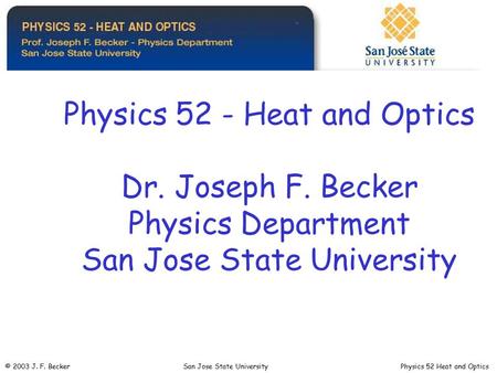Physics 52 - Heat and Optics Dr. Joseph F. Becker Physics Department San Jose State University © 2003 J. F. Becker San Jose State University Physics 52.