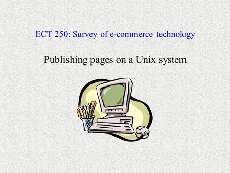 ECT 250: Survey of e-commerce technology Publishing pages on a Unix system.