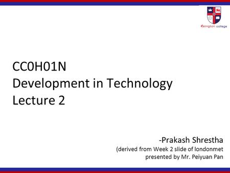 CC0H01N Development in Technology Lecture 2 -Prakash Shrestha (derived from Week 2 slide of londonmet presented by Mr. Peiyuan Pan.