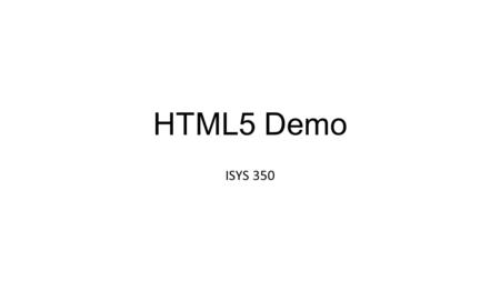 HTML5 Demo ISYS 350. HTML 5  validation/#.UdytIOLn_zc  validation/#.UdytIOLn_zc.