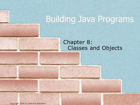Copyright 2006 by Pearson Education 1 Building Java Programs Chapter 8: Classes and Objects.