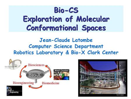 Bio-CS Exploration of Molecular Conformational Spaces Jean-Claude Latombe Computer Science Department Robotics Laboratory & Bio-X Clark Center.