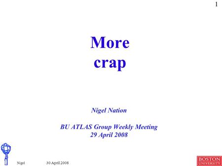 1 Nigel Nation 30 April 2008 More crap Nigel Nation BU ATLAS Group Weekly Meeting 29 April 2008.