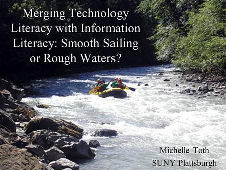 Merging Technology Literacy with Information Literacy: Smooth Sailing or Rough Waters? Michelle Toth SUNY Plattsburgh.