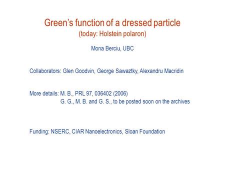 Green’s function of a dressed particle (today: Holstein polaron) Mona Berciu, UBC Collaborators: Glen Goodvin, George Sawaztky, Alexandru Macridin More.