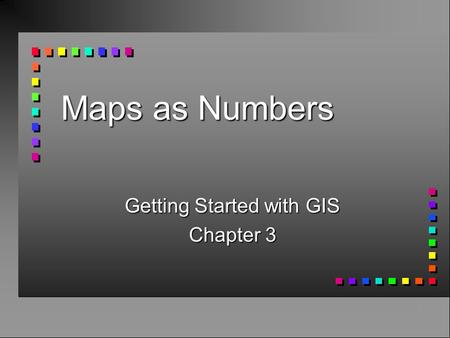 Maps as Numbers Getting Started with GIS Chapter 3.