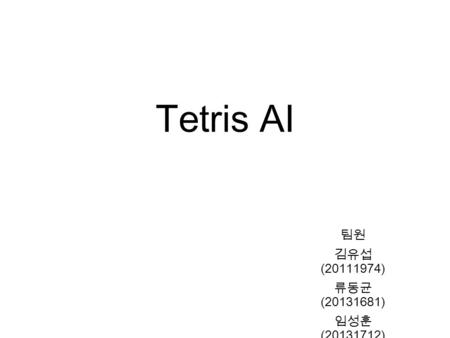 Tetris AI 팀원 김유섭 (20111974) 류동균 (20131681) 임성훈 (20131712)