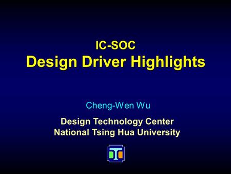 Design Technology Center National Tsing Hua University IC-SOC Design Driver Highlights Cheng-Wen Wu.