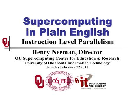 Supercomputing in Plain English Instruction Level Parallelism Henry Neeman, Director OU Supercomputing Center for Education & Research University of Oklahoma.