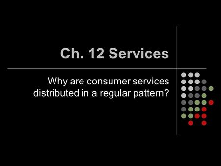 Ch. 12 Services Why are consumer services distributed in a regular pattern?