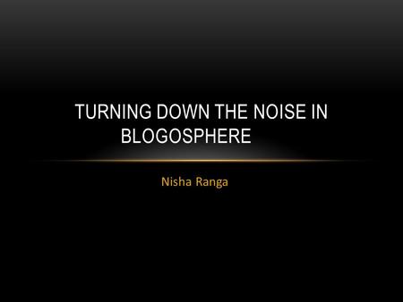 Nisha Ranga TURNING DOWN THE NOISE IN BLOGOSPHERE.