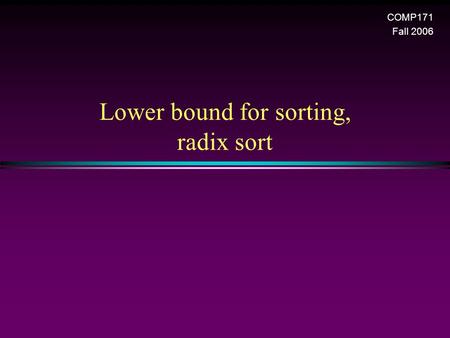 Lower bound for sorting, radix sort COMP171 Fall 2006.