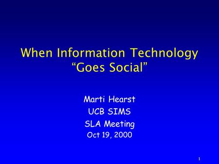1 When Information Technology “Goes Social” Marti Hearst UCB SIMS SLA Meeting Oct 19, 2000.