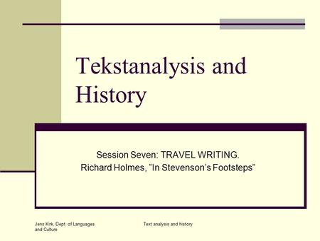 Jens Kirk, Dept. of Languages and Culture Text analysis and history Tekstanalysis and History Session Seven: TRAVEL WRITING. Richard Holmes, ”In Stevenson’s.
