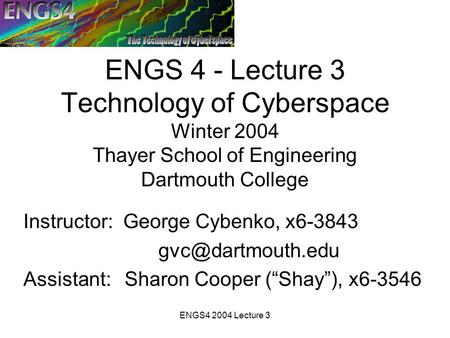 ENGS4 2004 Lecture 3 ENGS 4 - Lecture 3 Technology of Cyberspace Winter 2004 Thayer School of Engineering Dartmouth College Instructor: George Cybenko,