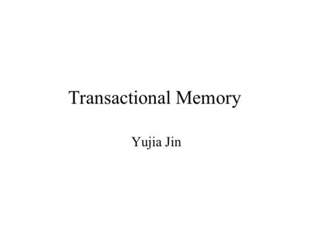 Transactional Memory Yujia Jin. Lock and Problems Lock is commonly used with shared data Priority Inversion –Lower priority process hold a lock needed.