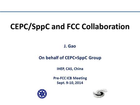 CEPC/SppC and FCC Collaboration J. Gao On behalf of CEPC+SppC Group IHEP, CAS, China Pre-FCC ICB Meeting Sept. 9-10, 2014.