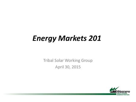Energy Markets 201 Tribal Solar Working Group April 30, 2015.