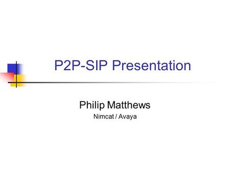 P2P-SIP Presentation Philip Matthews Nimcat / Avaya.