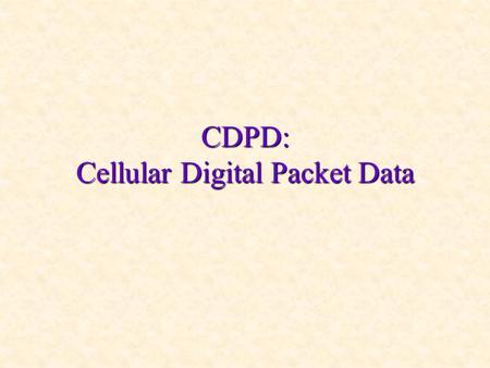 CDPD: Cellular Digital Packet Data. What Is CDPD A service? A technology? A network? A standard?