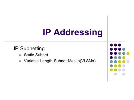 IP Addressing IP Subnetting Static Subnet Variable Length Subnet Masks(VLSMs)