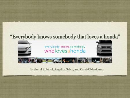 “Everybody knows somebody that loves a honda” By Sheryl Robinol, Angelica Salvo, and Caleb Oldenkamp.