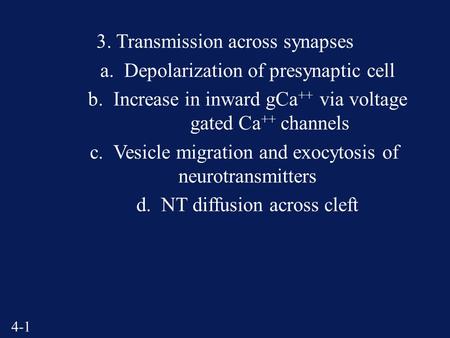 4-1 3. Transmission across synapses a. Depolarization of presynaptic cell b. Increase in inward gCa ++ via voltage gated Ca ++ channels c. Vesicle migration.