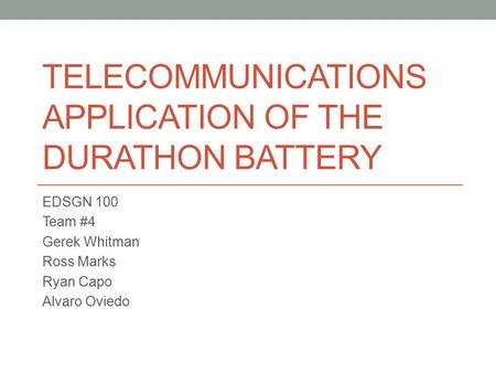 TELECOMMUNICATIONS APPLICATION OF THE DURATHON BATTERY EDSGN 100 Team #4 Gerek Whitman Ross Marks Ryan Capo Alvaro Oviedo.