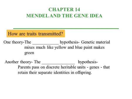 CHAPTER 14 MENDEL AND THE GENE IDEA How are traits transmitted? One theory-The ____________ hypothesis- Genetic material mixes much like yellow and blue.