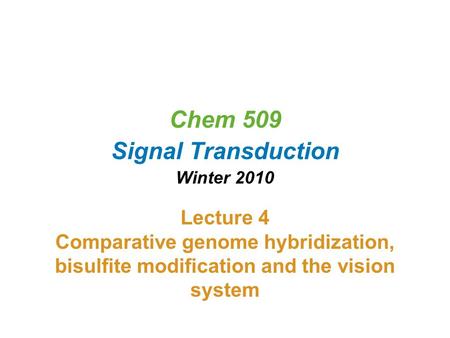 Chem 509 Signal Transduction Winter 2010 Lecture 4 Comparative genome hybridization, bisulfite modification and the vision system.