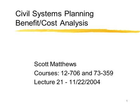 1 Civil Systems Planning Benefit/Cost Analysis Scott Matthews Courses: 12-706 and 73-359 Lecture 21 - 11/22/2004.