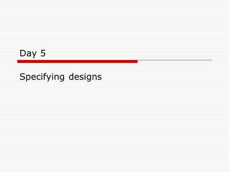 Day 5 Specifying designs. Objectives  Learn about the need for prototypes and user testing with these  Learn about different ways in which prototypes.