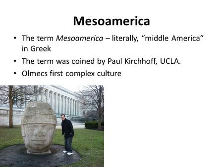 Mesoamerica The term Mesoamerica – literally, “middle America“ in Greek The term was coined by Paul Kirchhoff, UCLA. Olmecs first complex culture.