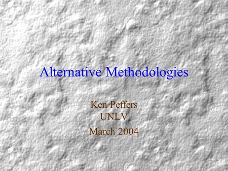 Alternative Methodologies Ken Peffers UNLV March 2004.