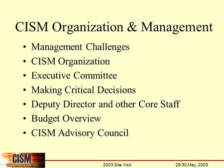 2003 Site Visit 29/30 May, 2003 CISM Organization & Management Management Challenges CISM Organization Executive Committee Making Critical Decisions Deputy.