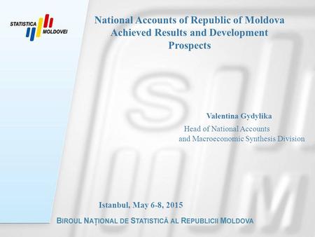 Valentina Gydylika Head of National Accounts and Macroeconomic Synthesis Division Istanbul, May 6-8, 2015 National Accounts of Republic of Moldova Achieved.