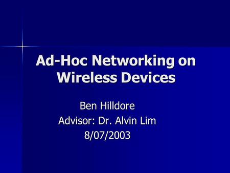 Ad-Hoc Networking on Wireless Devices Ben Hilldore Advisor: Dr. Alvin Lim 8/07/2003.