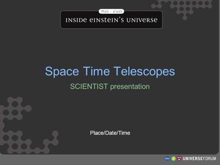 Space Time Telescopes SCIENTIST presentation Place/Date/Time Space Time Telescopes.