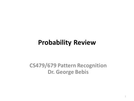 Probability Review 1 CS479/679 Pattern Recognition Dr. George Bebis.