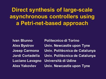 Direct synthesis of large-scale asynchronous controllers using a Petri-net-based approach Ivan BlunnoPolitecnico di Torino Alex BystrovUniv. Newcastle.
