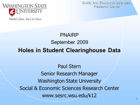 1 PNAIRP September 2009 Holes in Student Clearinghouse Data Paul Stern Senior Research Manager Washington State University Social & Economic Sciences Research.