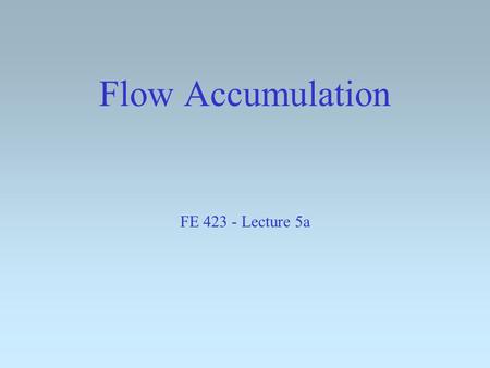 Flow Accumulation FE 423 - Lecture 5a Discussion Problems Revisit Practice Midterm with Zonal mean: ([value].ZonalStats(#GRID_STATYPE_MEAN, [zone], Prj.MakeNull,