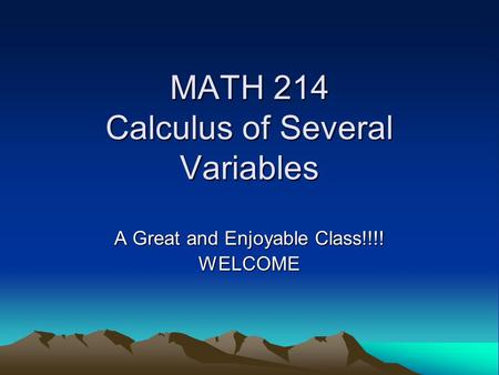 MATH 214 Calculus of Several Variables A Great and Enjoyable Class!!!! WELCOME.