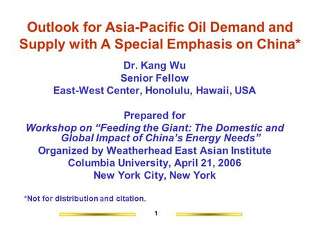 1 Outlook for Asia-Pacific Oil Demand and Supply with A Special Emphasis on China* Dr. Kang Wu Senior Fellow East-West Center, Honolulu, Hawaii, USA Prepared.