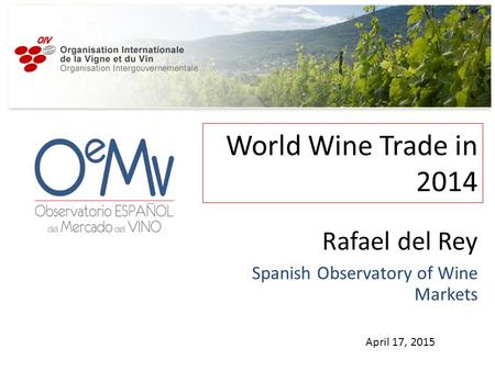 World Wine Trade in 2014 April 17, 2015 Rafael del Rey Spanish Observatory of Wine Markets.